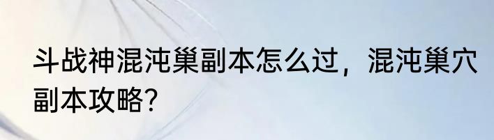 斗战神混沌巢副本怎么过，混沌巢穴副本攻略？