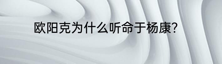 欧阳克为什么听命于杨康？