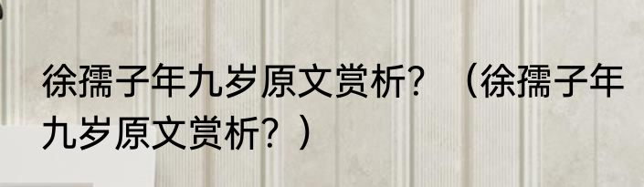 徐孺子年九岁原文赏析？（徐孺子年九岁原文赏析？）