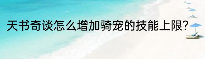 天书奇谈怎么增加骑宠的技能上限？