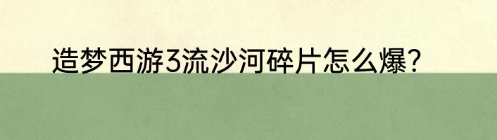 造梦西游3流沙河碎片怎么爆？