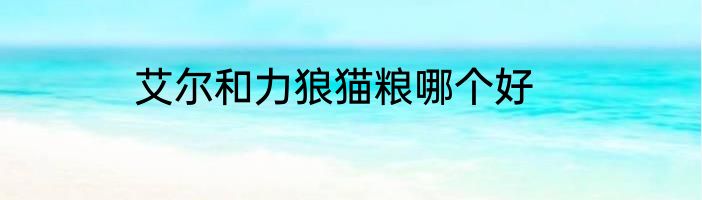 艾尔和力狼猫粮哪个好