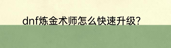 dnf炼金术师怎么快速升级？