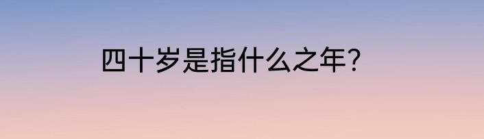 四十岁是指什么之年？