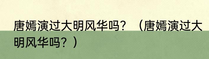 唐嫣演过大明风华吗？（唐嫣演过大明风华吗？）