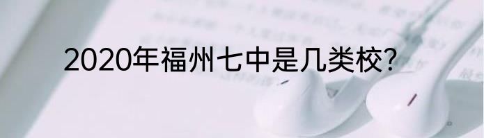 2020年福州七中是几类校？