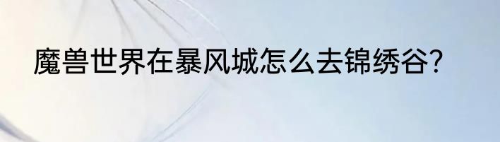 魔兽世界在暴风城怎么去锦绣谷？