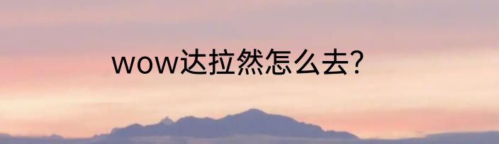 wow达拉然怎么去？