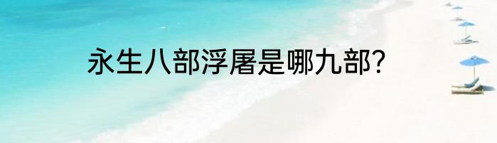 永生八部浮屠是哪九部？