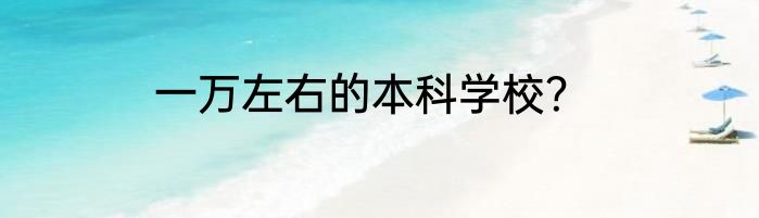 一万左右的本科学校？