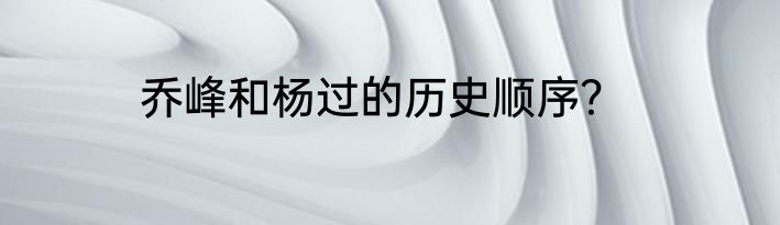 乔峰和杨过的历史顺序？