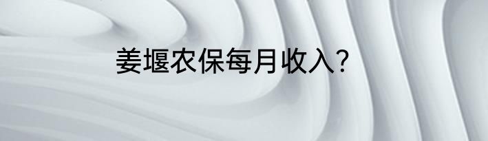 姜堰农保每月收入？