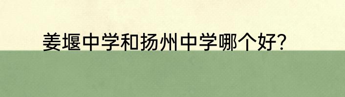 姜堰中学和扬州中学哪个好？