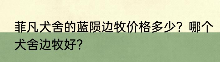 菲凡犬舍的蓝陨边牧价格多少？哪个犬舍边牧好？