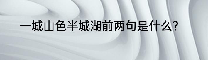 一城山色半城湖前两句是什么？