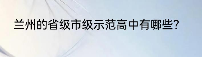 兰州的省级市级示范高中有哪些？
