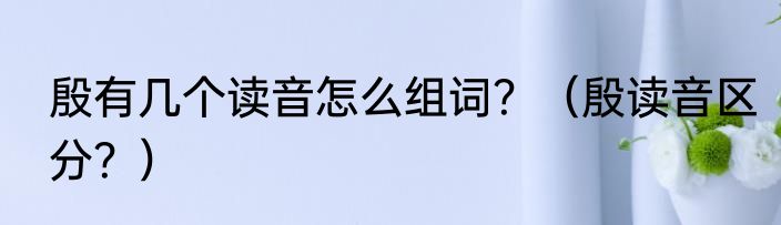 殷有几个读音怎么组词？（殷读音区分？）