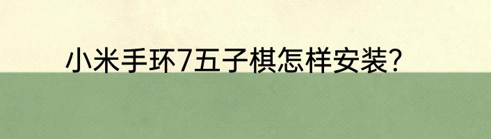 小米手环7五子棋怎样安装？