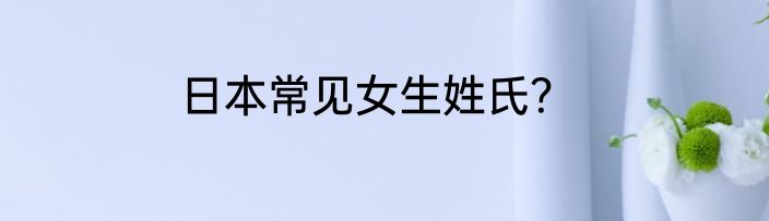 日本常见女生姓氏？