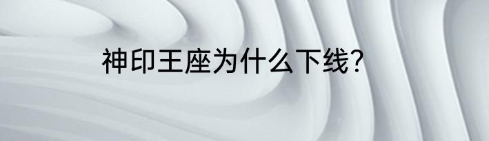 神印王座为什么下线？
