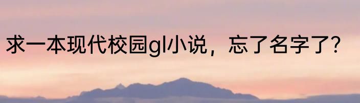 求一本现代校园gl小说，忘了名字了？