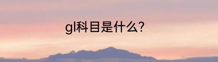 gl科目是什么？