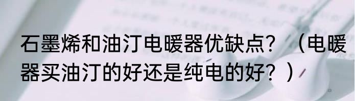 石墨烯和油汀电暖器优缺点？（电暖器买油汀的好还是纯电的好？）