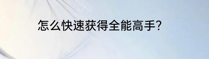 怎么快速获得全能高手？