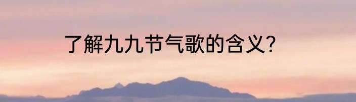 了解九九节气歌的含义？
