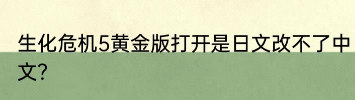 生化危机5黄金版打开是日文改不了中文？