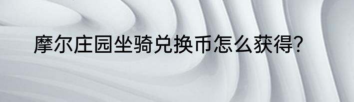 摩尔庄园坐骑兑换币怎么获得？