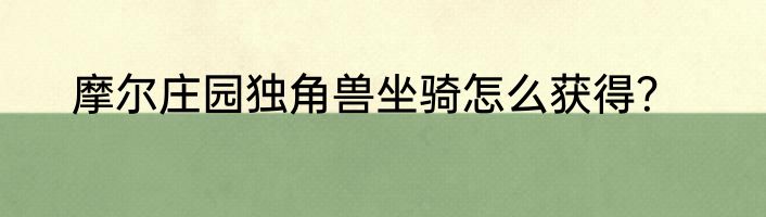摩尔庄园独角兽坐骑怎么获得？