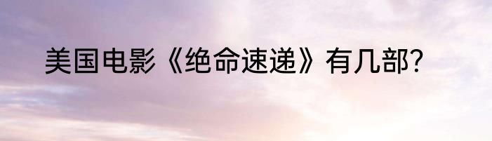 美国电影《绝命速递》有几部？