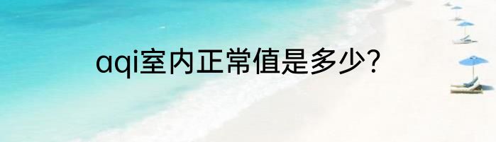 aqi室内正常值是多少？