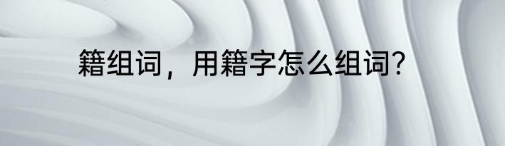 籍组词，用籍字怎么组词？