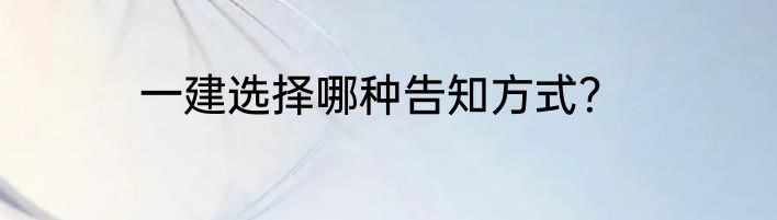 一建选择哪种告知方式？