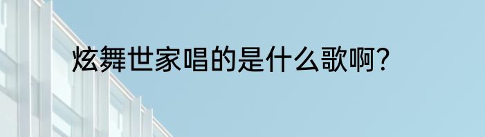 炫舞世家唱的是什么歌啊？
