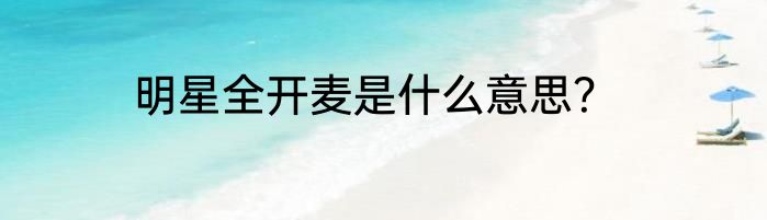 明星全开麦是什么意思？