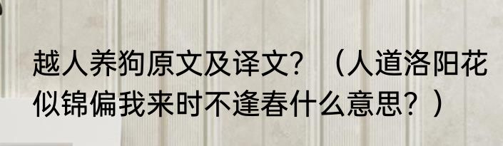 越人养狗原文及译文？（人道洛阳花似锦偏我来时不逢春什么意思？）
