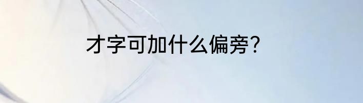 才字可加什么偏旁？