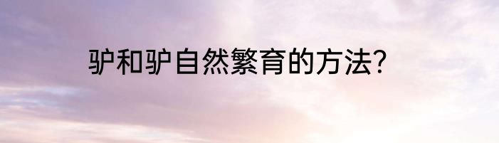 驴和驴自然繁育的方法？
