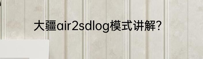 大疆air2sdlog模式讲解？