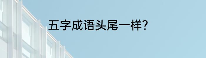 五字成语头尾一样？