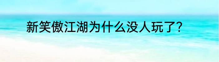 新笑傲江湖为什么没人玩了？