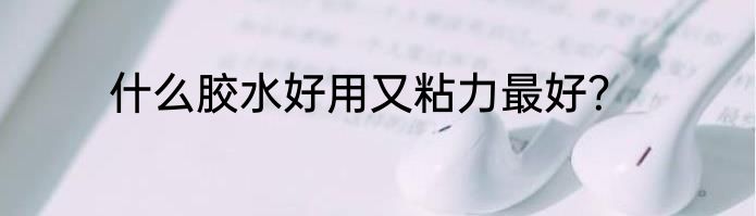 什么胶水好用又粘力最好？