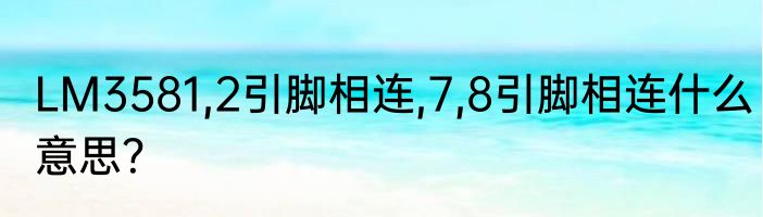 LM3581,2引脚相连,7,8引脚相连什么意思？