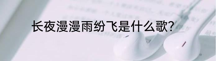 长夜漫漫雨纷飞是什么歌？