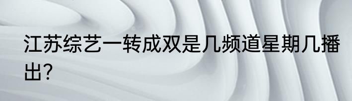 江苏综艺一转成双是几频道星期几播出？