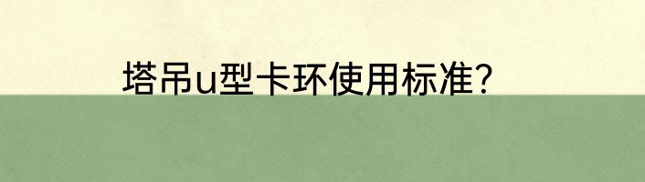 塔吊u型卡环使用标准？