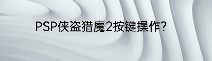 PSP侠盗猎魔2按键操作？